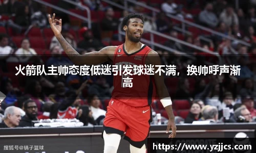 火箭队主帅态度低迷引发球迷不满，换帅呼声渐高