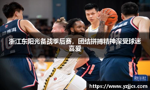 浙江东阳光备战季后赛，团结拼搏精神深受球迷喜爱