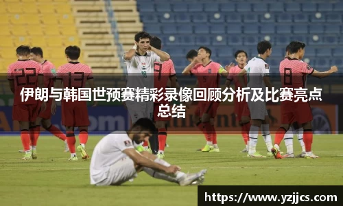 伊朗与韩国世预赛精彩录像回顾分析及比赛亮点总结
