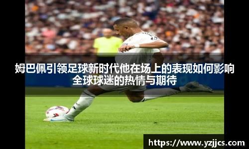 姆巴佩引领足球新时代他在场上的表现如何影响全球球迷的热情与期待