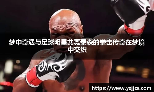 梦中奇遇与足球明星共舞泰森的拳击传奇在梦境中交织