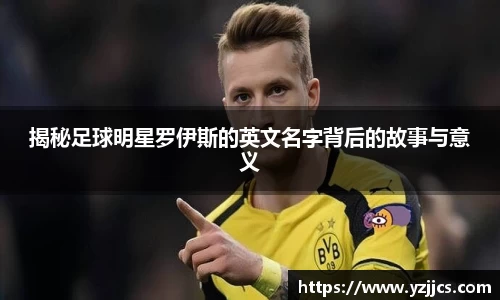 揭秘足球明星罗伊斯的英文名字背后的故事与意义